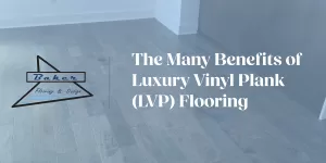 The Many Benefits of Luxury Vinyl Plank (LVP) Flooring