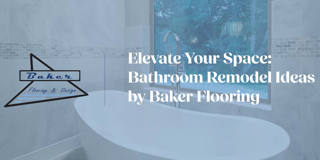 Elevate Your Space: Bathroom Remodel Ideas by Baker Flooring