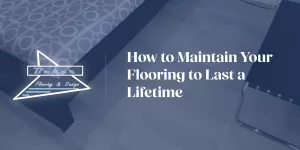 How to Maintain Your Flooring to Last a Lifetime