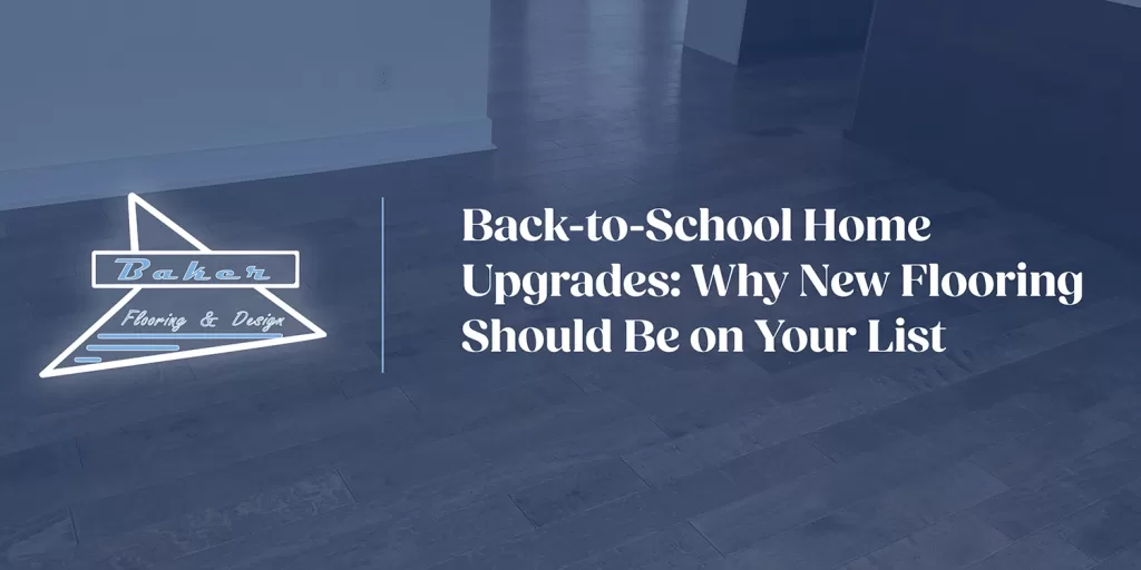 Back-to-School Home Upgrades: Why New Flooring Should Be on Your List | Baker Flooring & Design