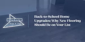 Back-to-School Home Upgrades: Why New Flooring Should Be on Your List | Baker Flooring & Design