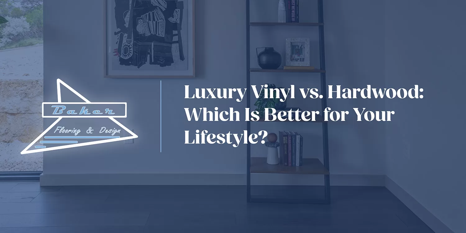 Luxury Vinyl vs. Hardwood: Which Is Better for Your Lifestyle? | Baker Flooring